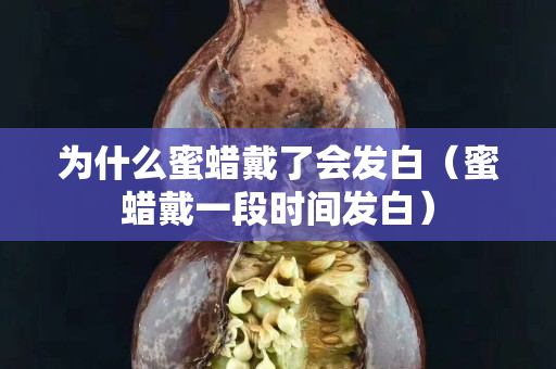 為什么蜜蠟戴了會發白（蜜蠟戴一段時間發白）