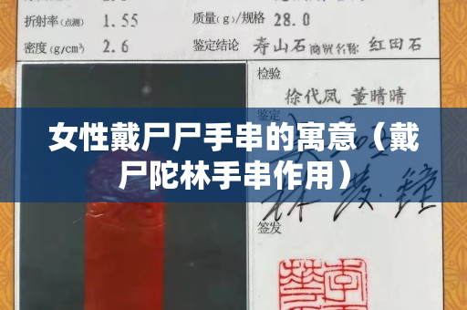 女性戴尸尸手串的寓意（戴尸陀林手串作用）