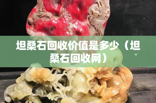 坦桑石回收價值是多少（坦桑石回收網）