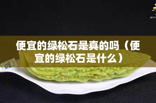 便宜的綠松石是真的嗎（便宜的綠松石是什么）