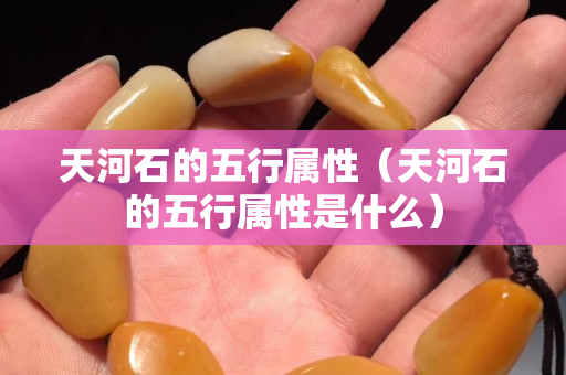 天河石的五行屬性（天河石的五行屬性是什么）