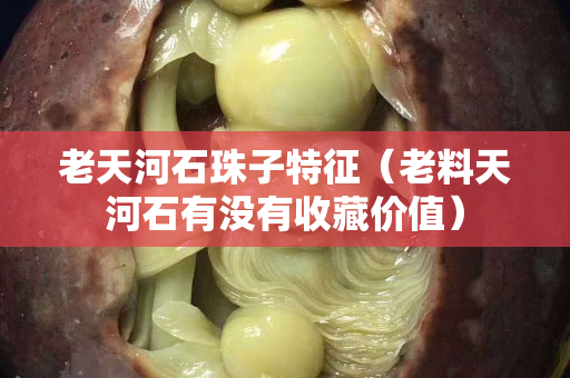 老天河石珠子特征（老料天河石有沒有收藏價(jià)值）