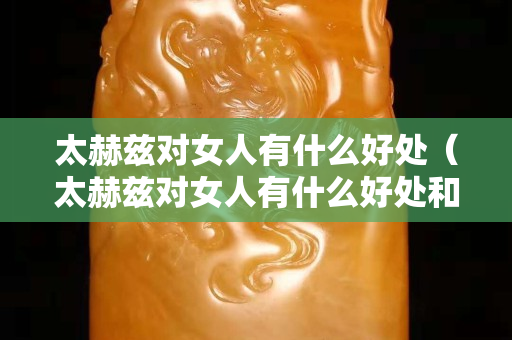 太赫茲對女人有什么好處（太赫茲對女人有什么好處和壞處）