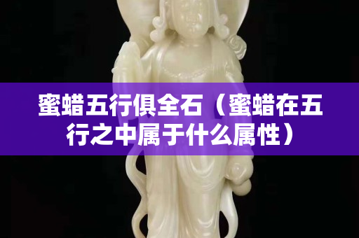 蜜蠟五行俱全石（蜜蠟在五行之中屬于什么屬性）