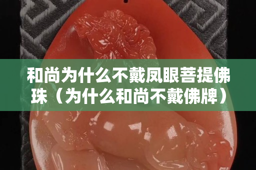 和尚為什么不戴鳳眼菩提佛珠（為什么和尚不戴佛牌）