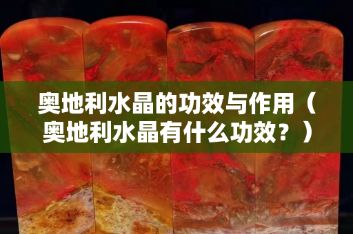 奧地利水晶的功效與作用（奧地利水晶有什么功效？）