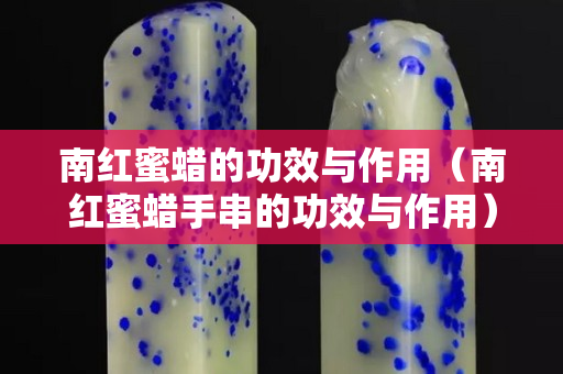 南紅蜜蠟的功效與作用（南紅蜜蠟手串的功效與作用）