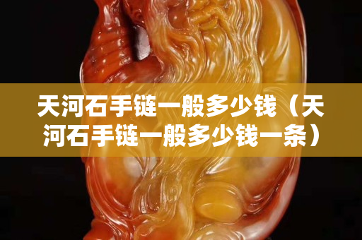 天河石手鏈一般多少錢（天河石手鏈一般多少錢一條）