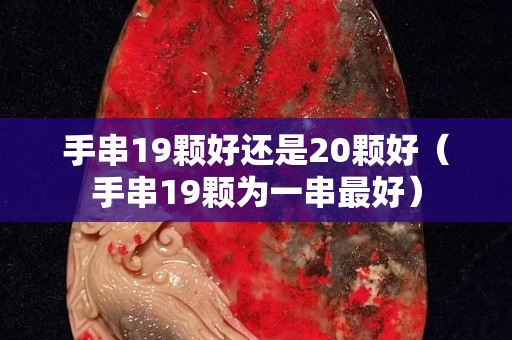 手串19顆好還是20顆好（手串19顆為一串最好）