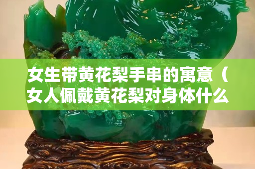 女生帶黃花梨手串的寓意（女人佩戴黃花梨對身體什么好）