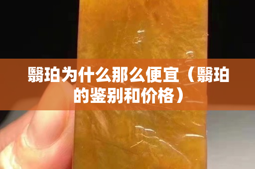 翳珀為什么那么便宜（翳珀的鑒別和價格）