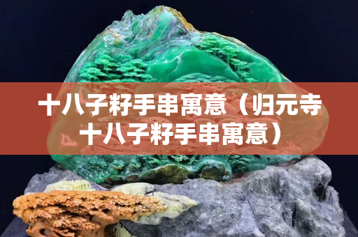 十八子籽手串寓意（歸元寺十八子籽手串寓意）
