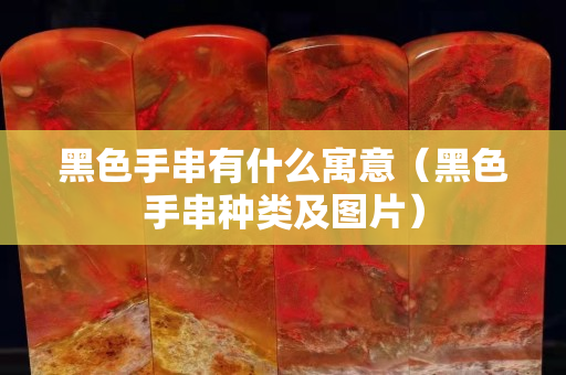 黑色手串有什么寓意（黑色手串種類及圖片）