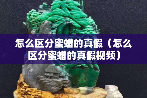 怎么區分蜜蠟的真假（怎么區分蜜蠟的真假視頻）