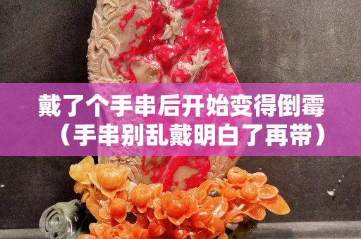 戴了個手串后開始變得倒霉（手串別亂戴明白了再帶）