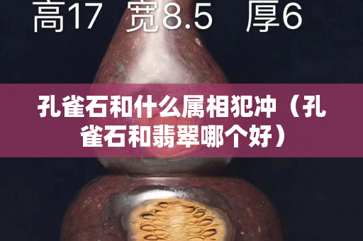 孔雀石和什么屬相犯沖（孔雀石和翡翠哪個(gè)好）