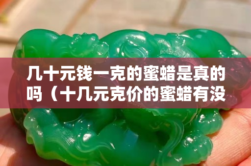 幾十元錢一克的蜜蠟是真的嗎（十幾元克價的蜜蠟有沒有真的？）