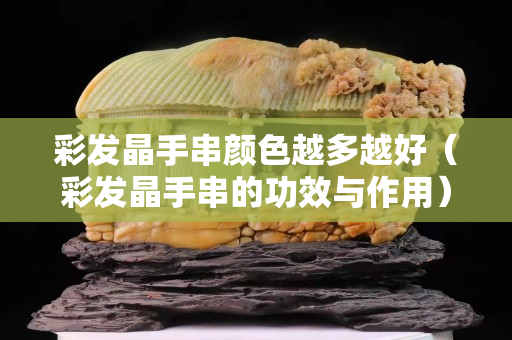 彩發晶手串顏色越多越好（彩發晶手串的功效與作用）