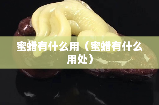 蜜蠟有什么用（蜜蠟有什么用處）