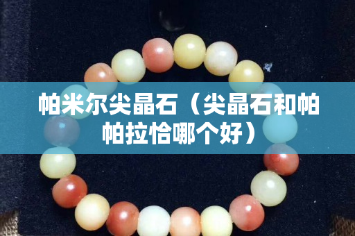 帕米爾尖晶石（尖晶石和帕帕拉恰哪個好）
