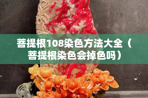 菩提根108染色方法大全（菩提根染色會掉色嗎）
