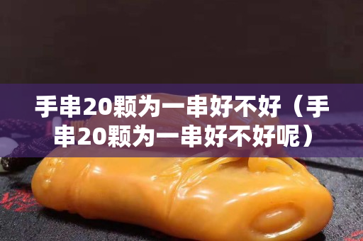 手串20顆為一串好不好（手串20顆為一串好不好呢）