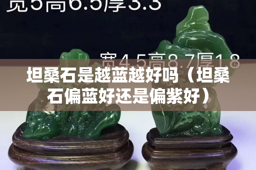 坦桑石是越藍(lán)越好嗎（坦桑石偏藍(lán)好還是偏紫好）