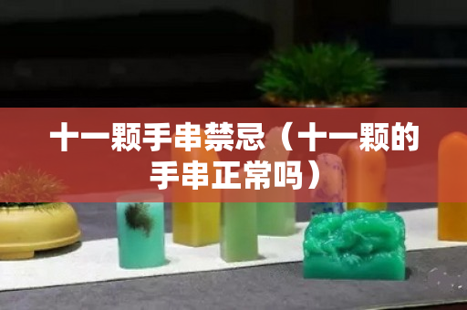 十一顆手串禁忌（十一顆的手串正常嗎）