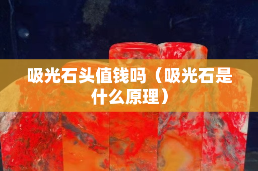 吸光石頭值錢嗎（吸光石是什么原理）
