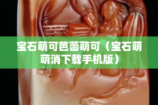 寶石萌可芭蕾萌可（寶石萌萌消下載手機版）