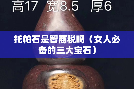 托帕石是智商稅嗎（女人必備的三大寶石）
