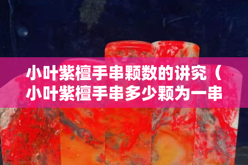 小葉紫檀手串顆數(shù)的講究（小葉紫檀手串多少顆為一串最好）