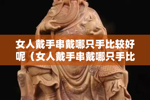 女人戴手串戴哪只手比較好呢（女人戴手串戴哪只手比較好呢）