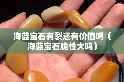 海藍(lán)寶石有裂還有價(jià)值嗎（海藍(lán)寶石脆性大嗎）