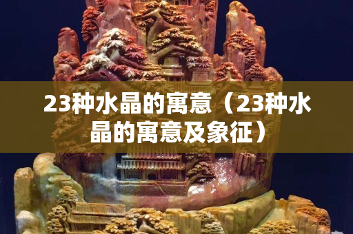 23種水晶的寓意（23種水晶的寓意及象征）