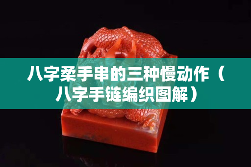 八字柔手串的三種慢動作（八字手鏈編織圖解）