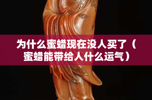 為什么蜜蠟現在沒人買了（蜜蠟能帶給人什么運氣）
