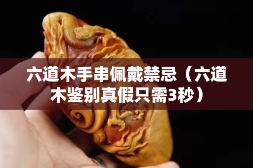 六道木手串佩戴禁忌（六道木鑒別真假只需3秒）