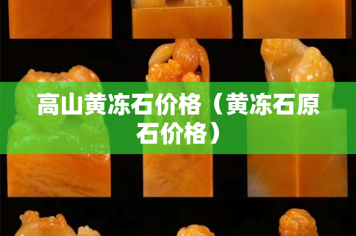高山黃凍石價格（黃凍石原石價格）