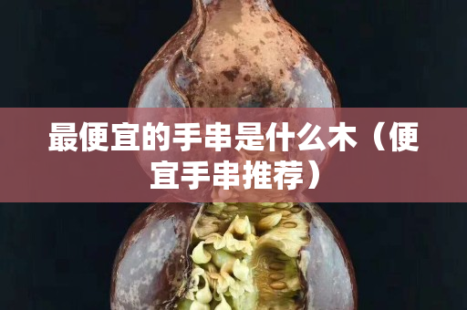 最便宜的手串是什么木（便宜手串推薦）