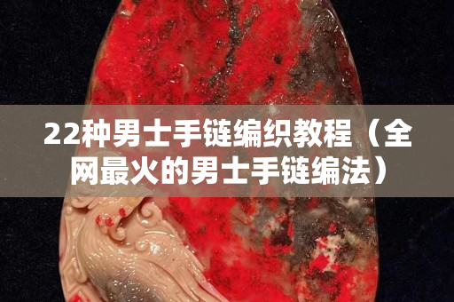 22種男士手鏈編織教程（全網最火的男士手鏈編法）