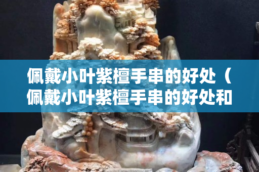 佩戴小葉紫檀手串的好處（佩戴小葉紫檀手串的好處和壞處）