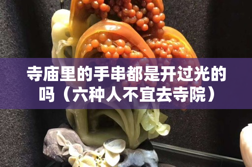 寺廟里的手串都是開過光的嗎（六種人不宜去寺院）