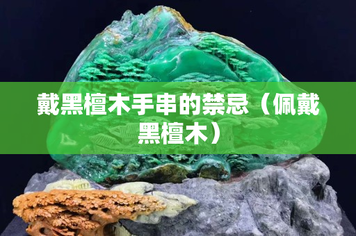 戴黑檀木手串的禁忌（佩戴黑檀木）