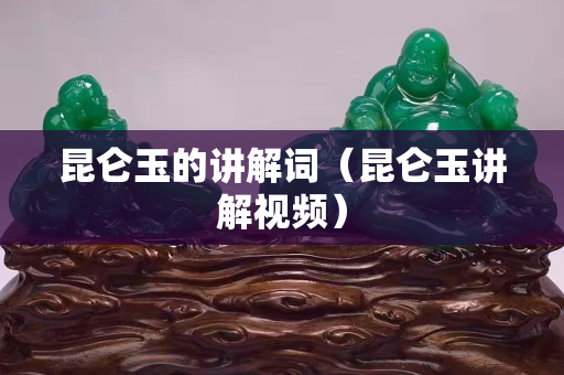 昆侖玉的講解詞（昆侖玉講解視頻）