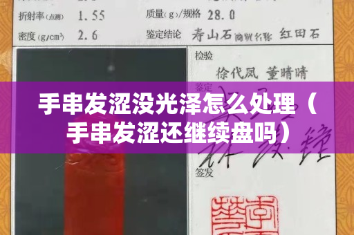 手串發(fā)澀沒光澤怎么處理（手串發(fā)澀還繼續(xù)盤嗎）