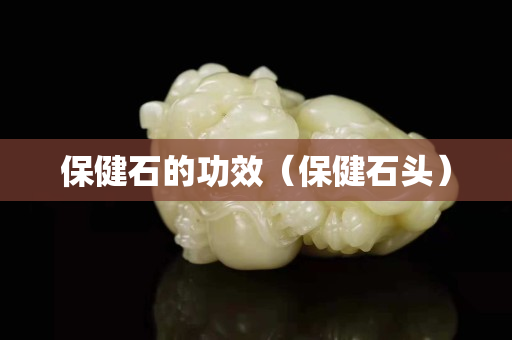 保健石的功效（保健石頭）