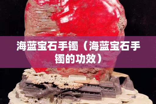 海藍寶石手鐲（海藍寶石手鐲的功效）