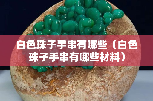 白色珠子手串有哪些（白色珠子手串有哪些材料）