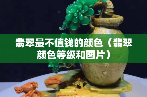 翡翠最不值錢(qián)的顏色（翡翠顏色等級(jí)和圖片）